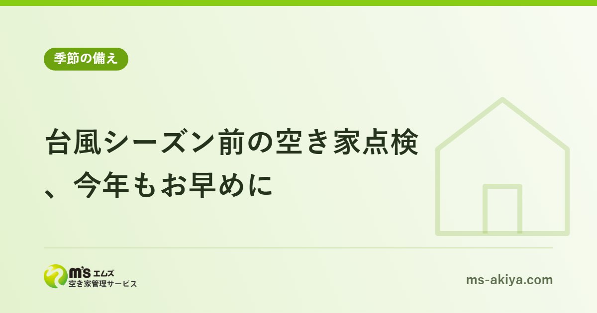台風シーズン前の空き家点検、今年もお早めに