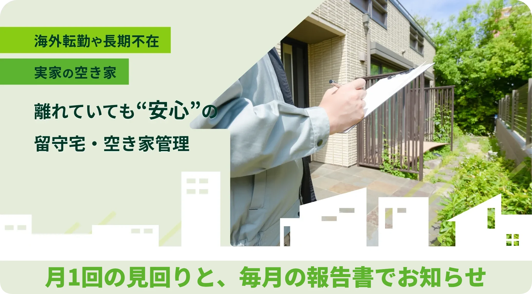 海外赴任や長期不在、実家の空き家。離れていても安心の留守宅・空き家管理。月1回の見回りと、毎月の報告書でお知らせします