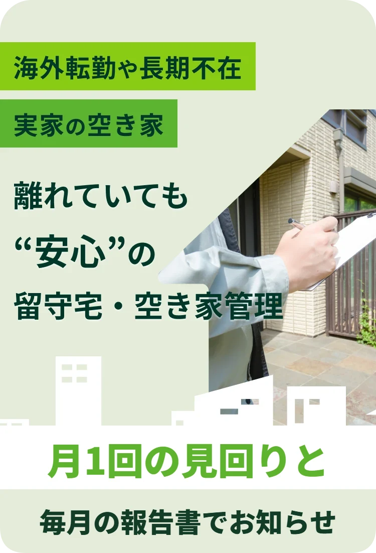 海外赴任や長期不在、実家の空き家。離れていても安心の留守宅・空き家管理。月1回の見回りと、毎月の報告書でお知らせします